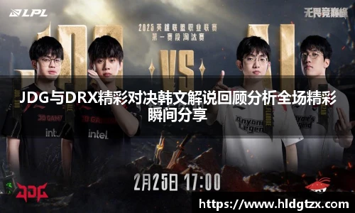 JDG与DRX精彩对决韩文解说回顾分析全场精彩瞬间分享